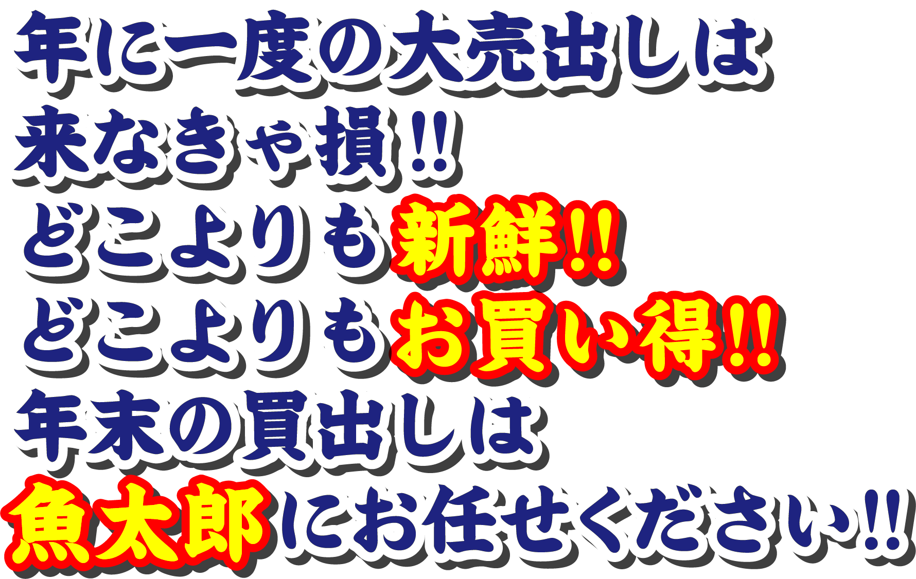 年に一度の大売出しは来なきゃ損!!どこよりも新鮮!!どこよりもお買い得!!年末の買出しは魚太郎にお任せください!!