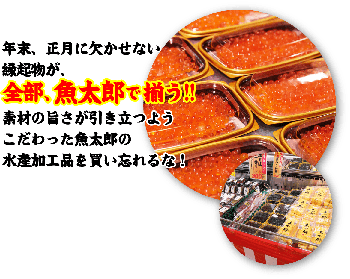 年末、正月に欠かせない縁起物が、全部、魚太郎で揃う!!素材の旨さが引き立つようこだわった魚太郎の水産加工品を買い忘れるな！